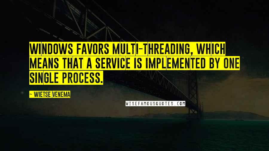 Wietse Venema Quotes: Windows favors multi-threading, which means that a service is implemented by one single process.