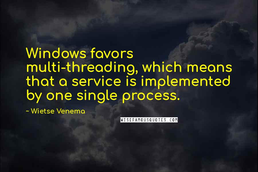 Wietse Venema Quotes: Windows favors multi-threading, which means that a service is implemented by one single process.