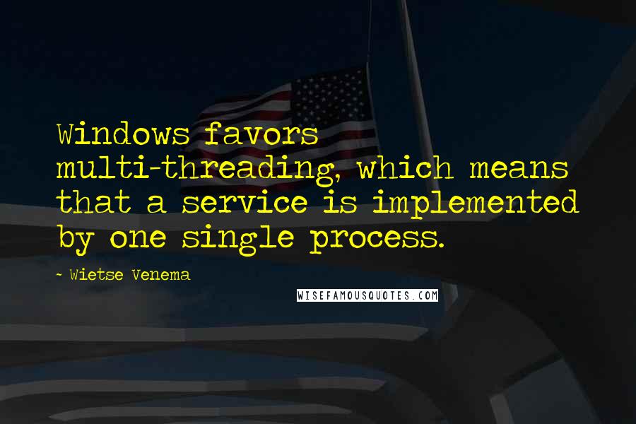 Wietse Venema Quotes: Windows favors multi-threading, which means that a service is implemented by one single process.