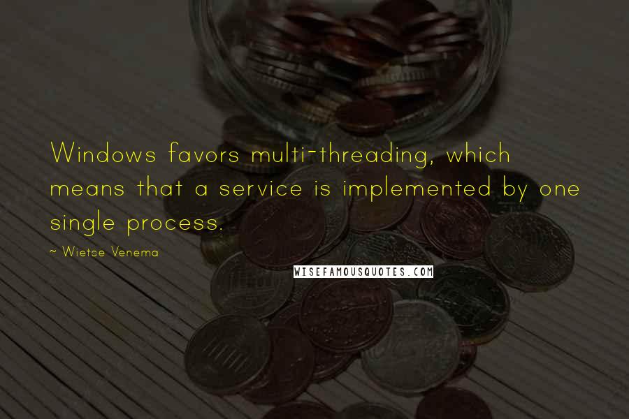 Wietse Venema Quotes: Windows favors multi-threading, which means that a service is implemented by one single process.