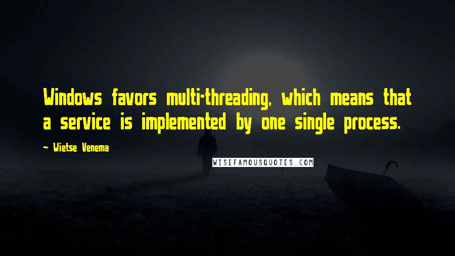 Wietse Venema Quotes: Windows favors multi-threading, which means that a service is implemented by one single process.