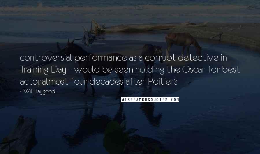 Wil Haygood Quotes: controversial performance as a corrupt detective in Training Day - would be seen holding the Oscar for best actor, almost four decades after Poitier's