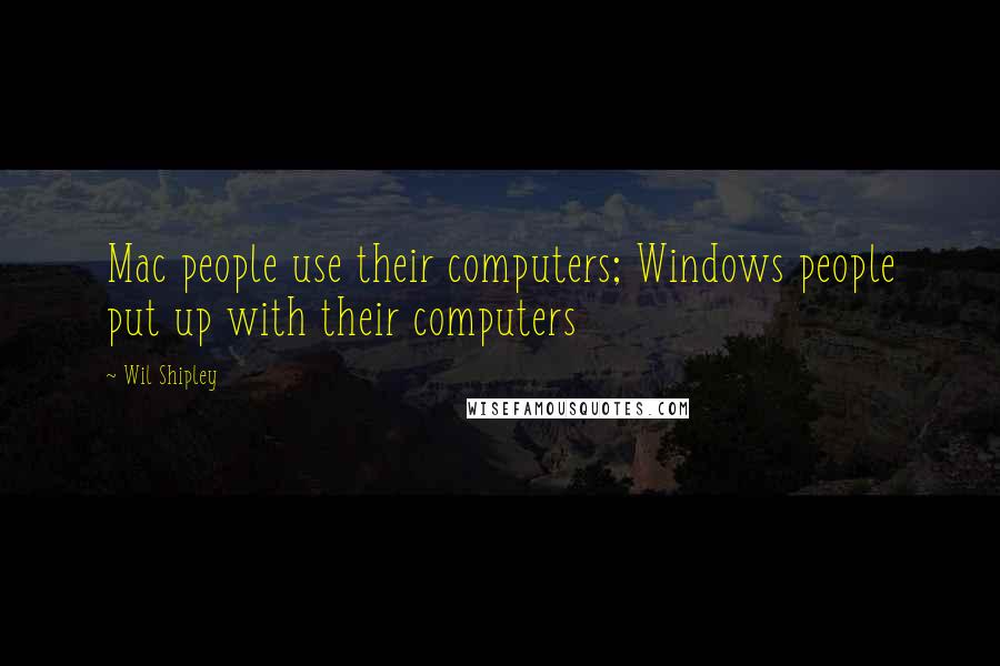 Wil Shipley Quotes: Mac people use their computers; Windows people put up with their computers