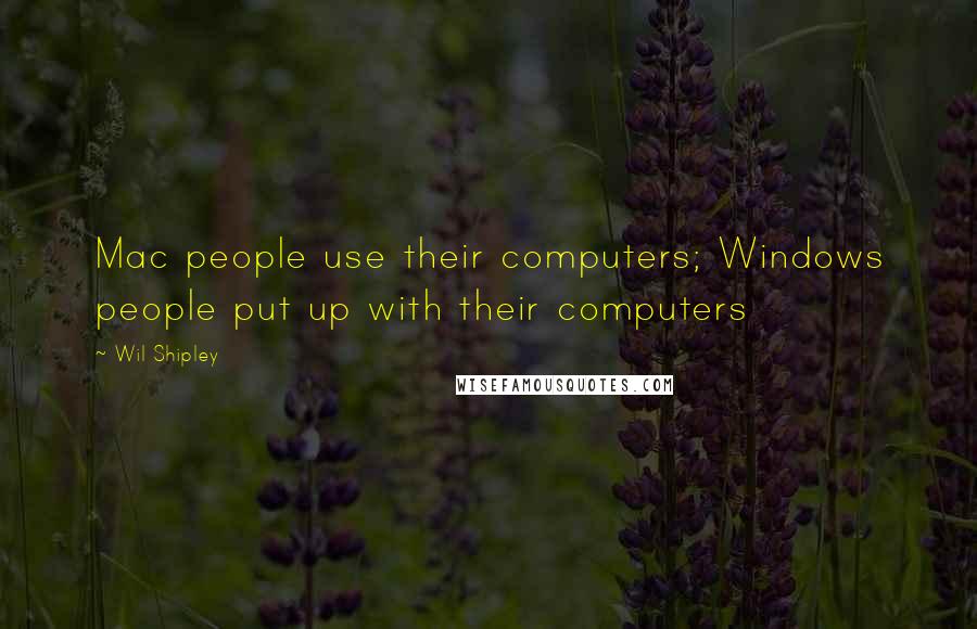 Wil Shipley Quotes: Mac people use their computers; Windows people put up with their computers