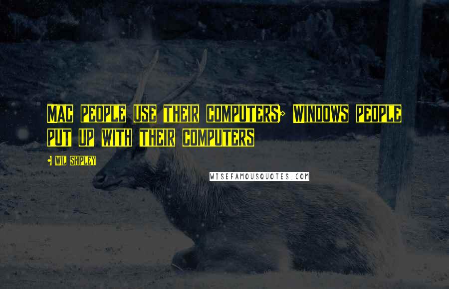 Wil Shipley Quotes: Mac people use their computers; Windows people put up with their computers