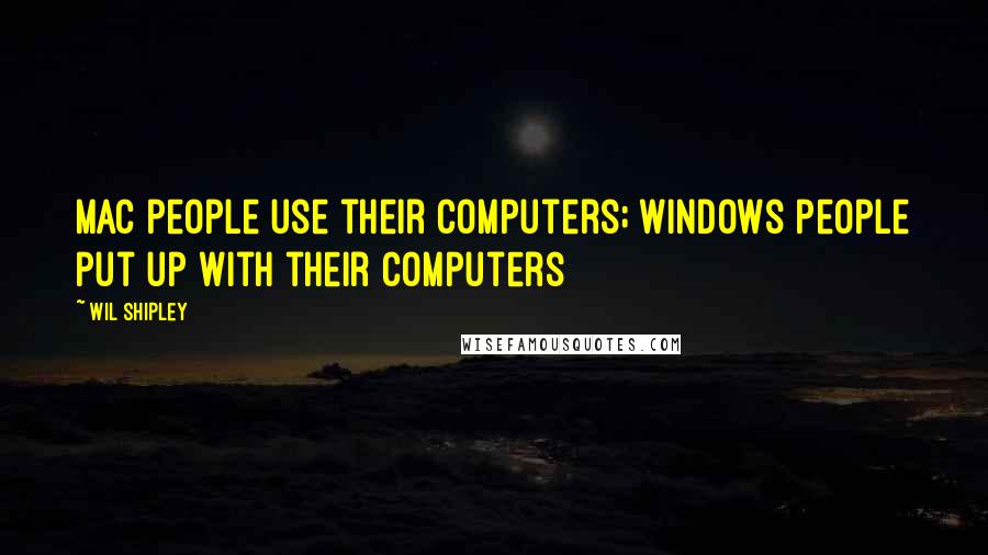 Wil Shipley Quotes: Mac people use their computers; Windows people put up with their computers