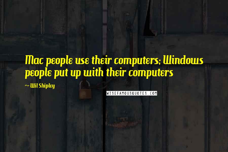 Wil Shipley Quotes: Mac people use their computers; Windows people put up with their computers