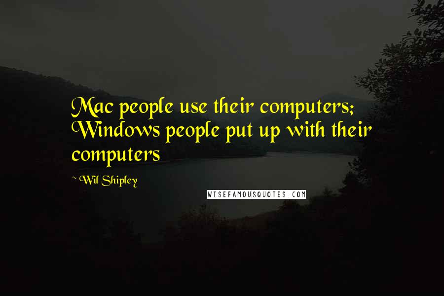 Wil Shipley Quotes: Mac people use their computers; Windows people put up with their computers