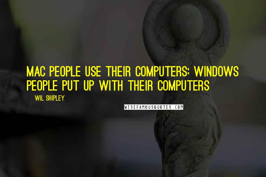 Wil Shipley Quotes: Mac people use their computers; Windows people put up with their computers