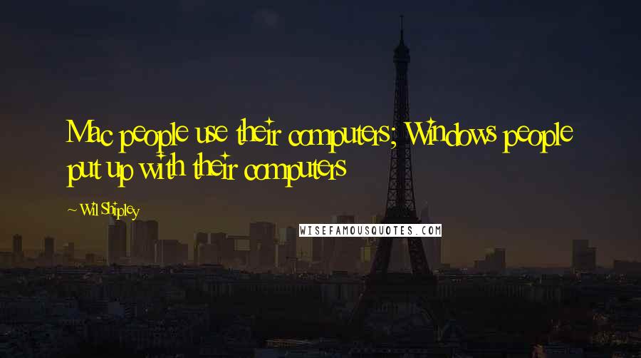 Wil Shipley Quotes: Mac people use their computers; Windows people put up with their computers
