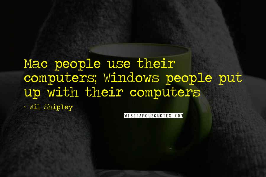 Wil Shipley Quotes: Mac people use their computers; Windows people put up with their computers