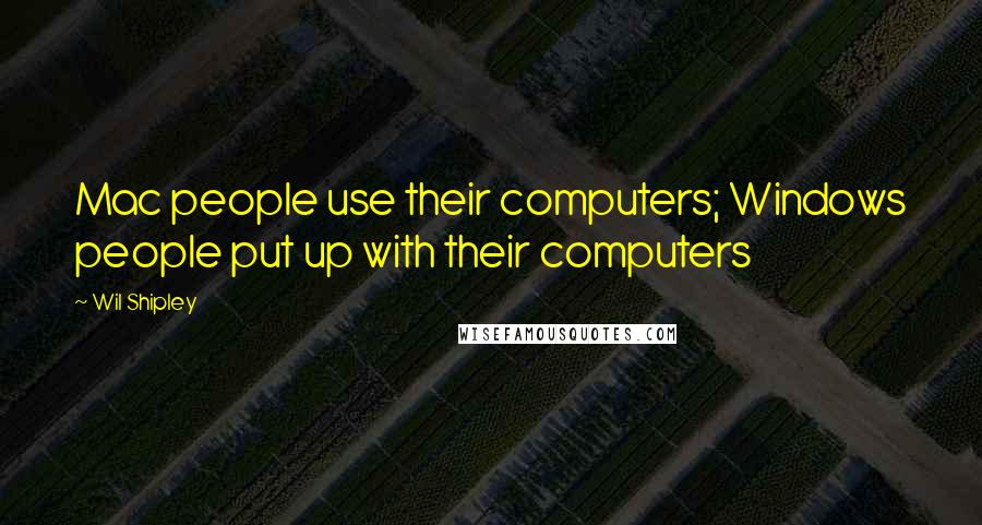 Wil Shipley Quotes: Mac people use their computers; Windows people put up with their computers