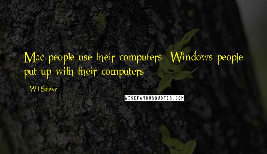 Wil Shipley Quotes: Mac people use their computers; Windows people put up with their computers