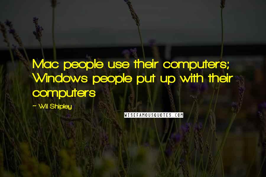 Wil Shipley Quotes: Mac people use their computers; Windows people put up with their computers