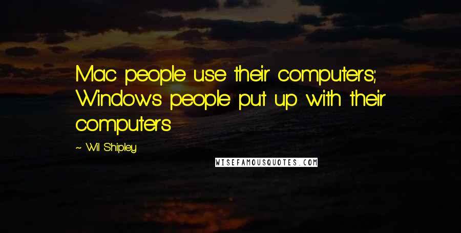 Wil Shipley Quotes: Mac people use their computers; Windows people put up with their computers