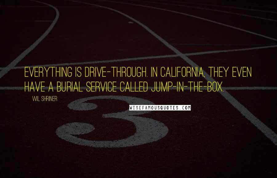 Wil Shriner Quotes: Everything is drive-through. In California, they even have a burial service called Jump-In-The-Box.