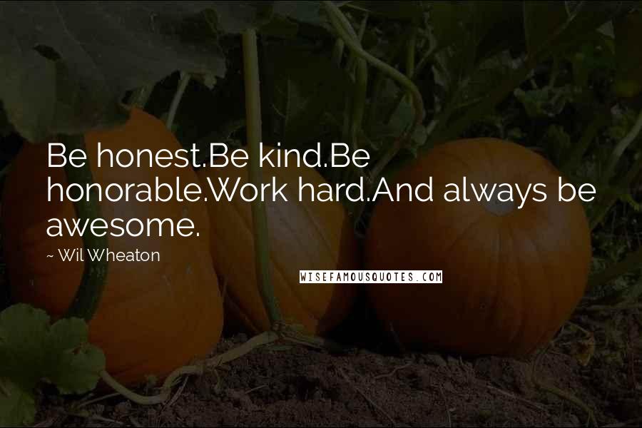 Wil Wheaton Quotes: Be honest.Be kind.Be honorable.Work hard.And always be awesome.