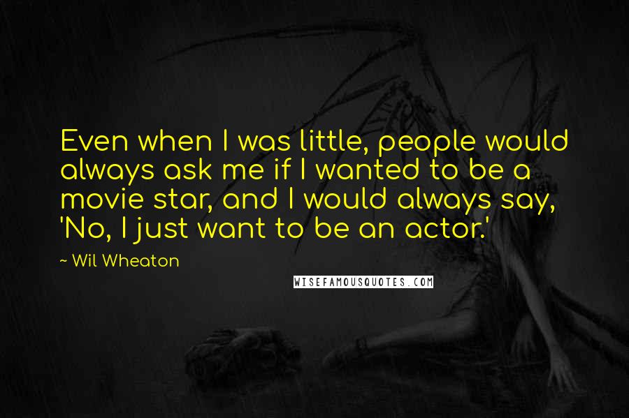 Wil Wheaton Quotes: Even when I was little, people would always ask me if I wanted to be a movie star, and I would always say, 'No, I just want to be an actor.'