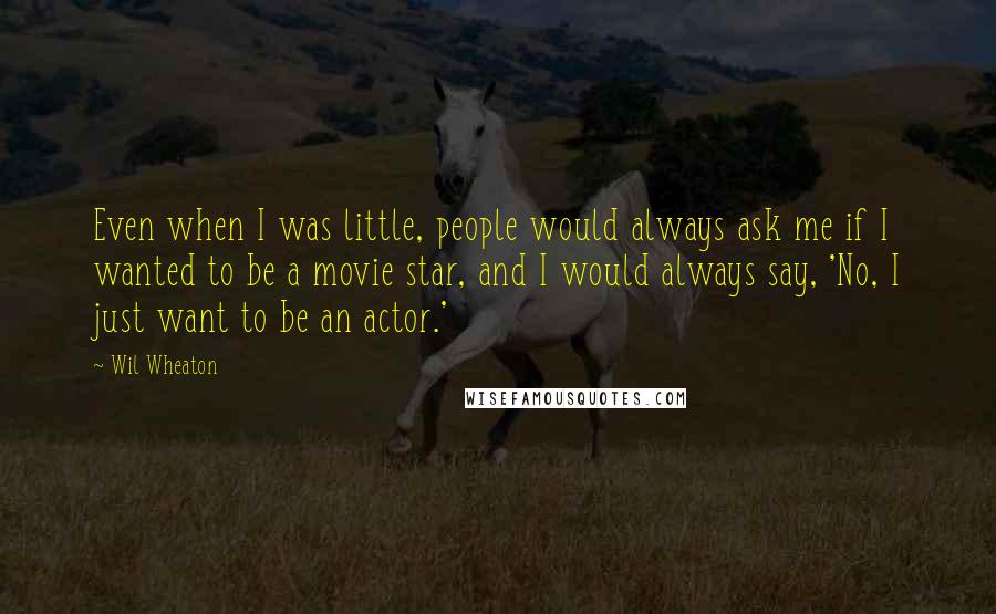 Wil Wheaton Quotes: Even when I was little, people would always ask me if I wanted to be a movie star, and I would always say, 'No, I just want to be an actor.'