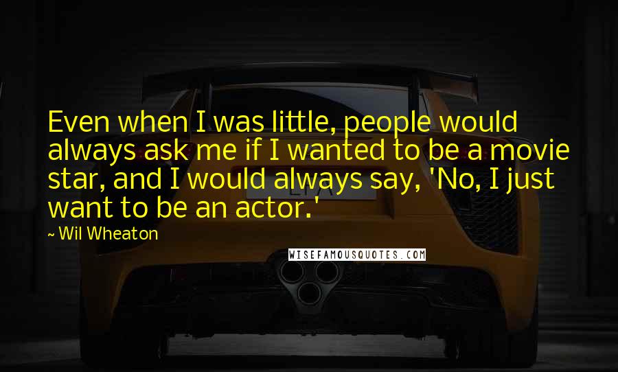 Wil Wheaton Quotes: Even when I was little, people would always ask me if I wanted to be a movie star, and I would always say, 'No, I just want to be an actor.'