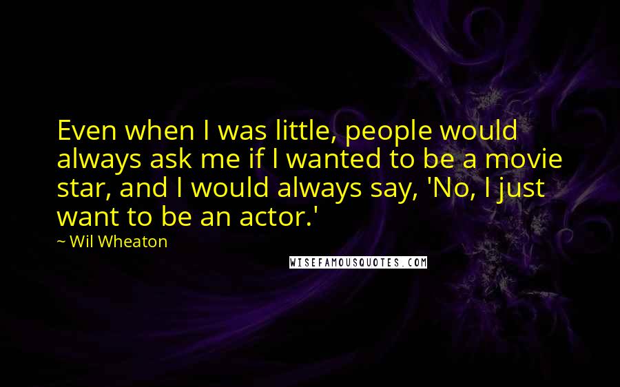 Wil Wheaton Quotes: Even when I was little, people would always ask me if I wanted to be a movie star, and I would always say, 'No, I just want to be an actor.'