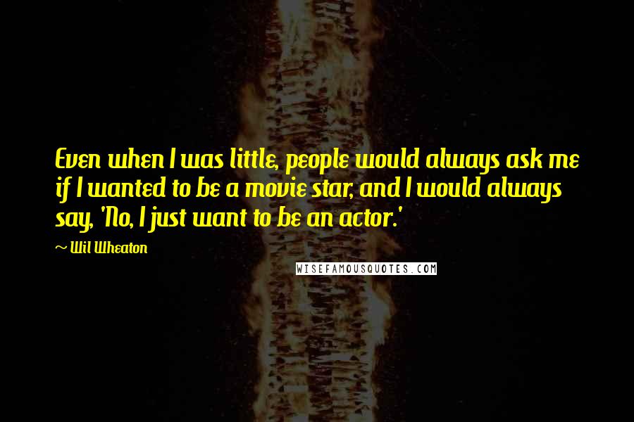 Wil Wheaton Quotes: Even when I was little, people would always ask me if I wanted to be a movie star, and I would always say, 'No, I just want to be an actor.'