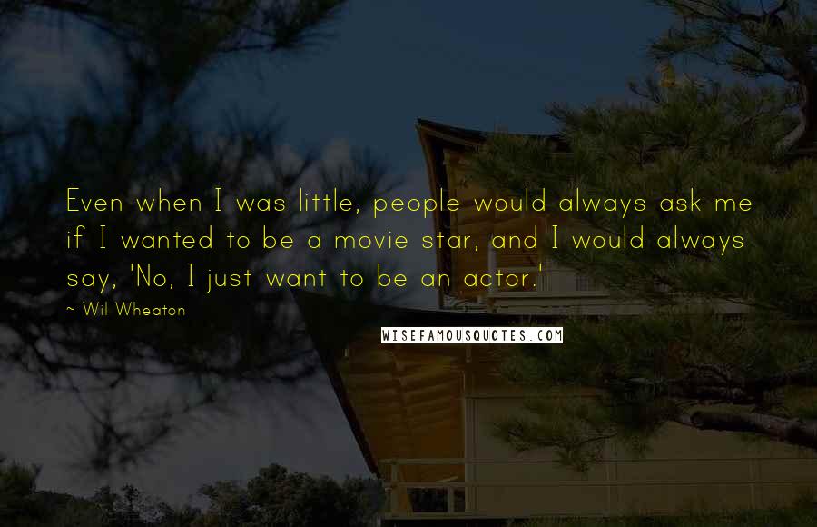 Wil Wheaton Quotes: Even when I was little, people would always ask me if I wanted to be a movie star, and I would always say, 'No, I just want to be an actor.'