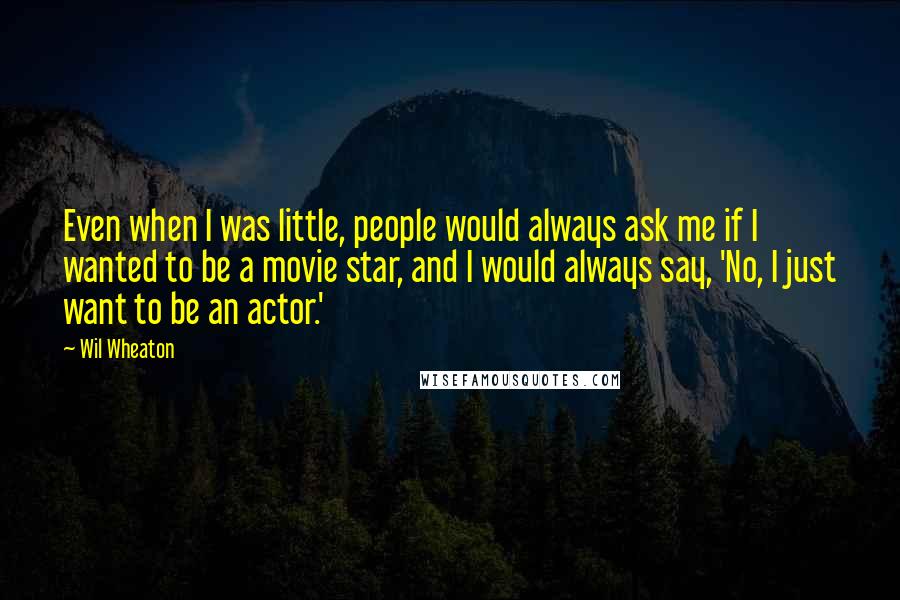 Wil Wheaton Quotes: Even when I was little, people would always ask me if I wanted to be a movie star, and I would always say, 'No, I just want to be an actor.'