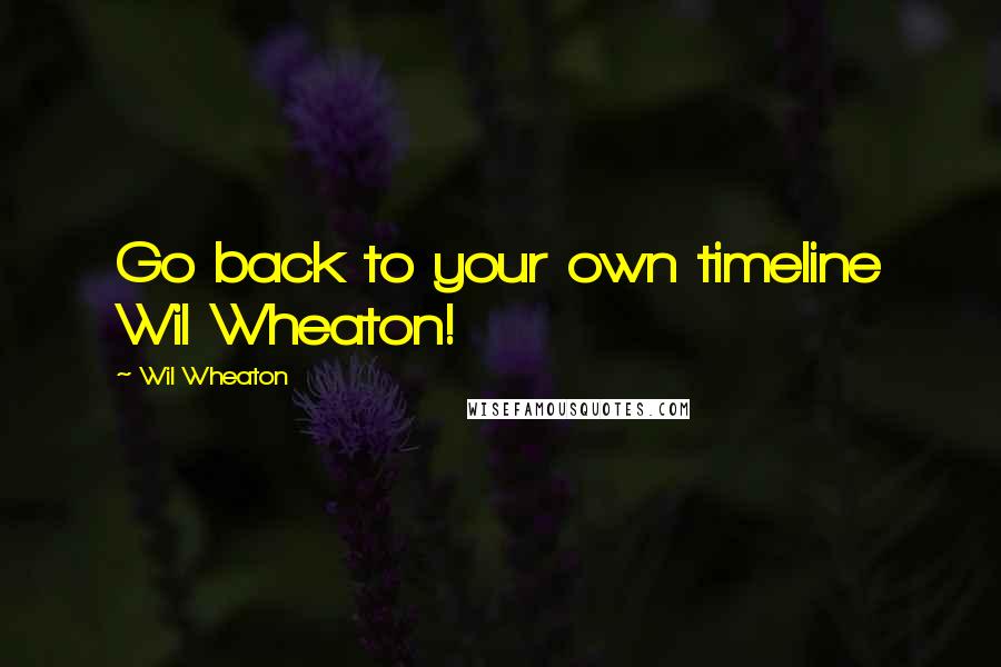 Wil Wheaton Quotes: Go back to your own timeline Wil Wheaton!