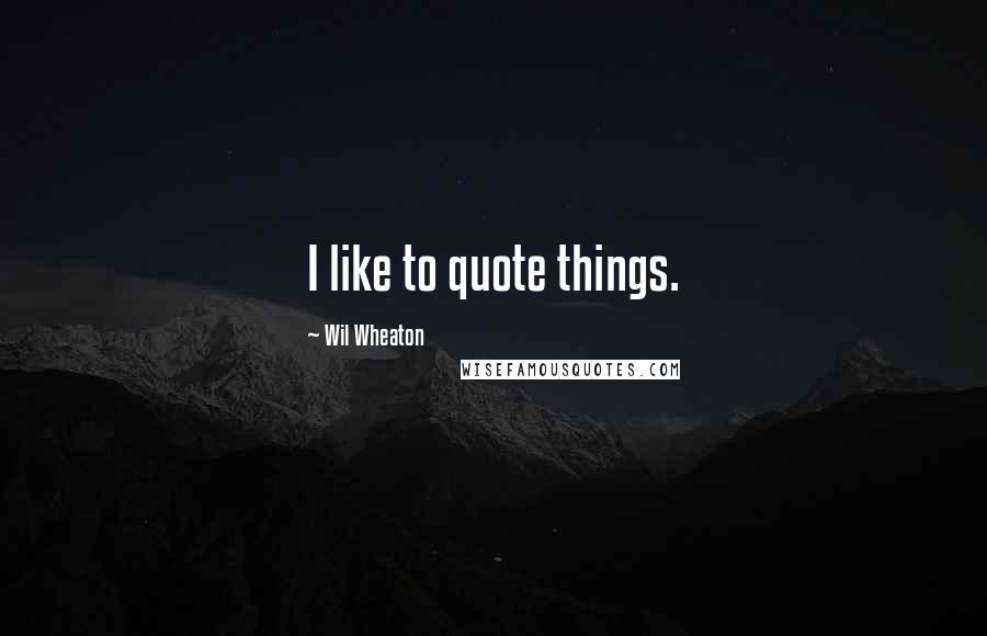 Wil Wheaton Quotes: I like to quote things.