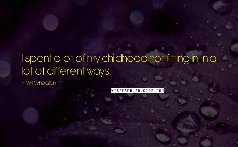 Wil Wheaton Quotes: I spent a lot of my childhood not fitting in, in a lot of different ways.