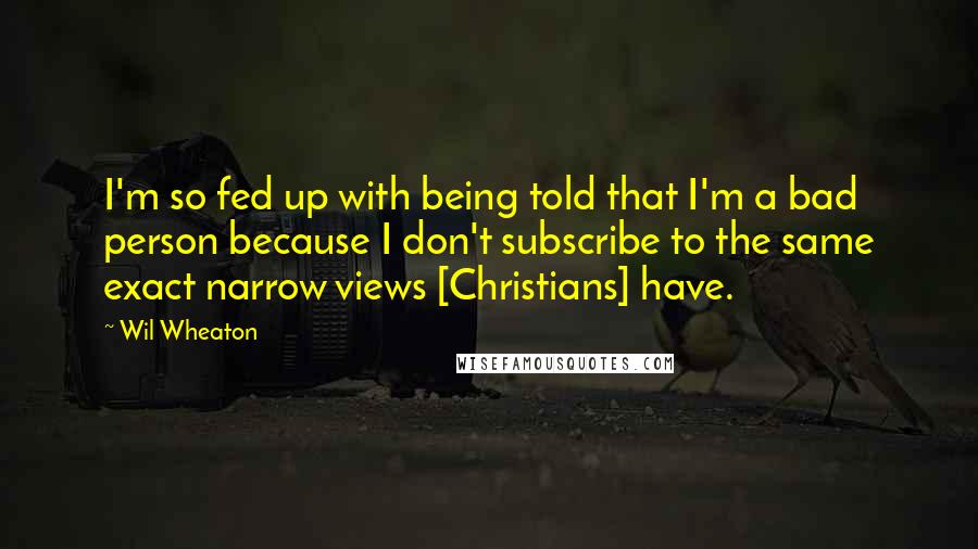 Wil Wheaton Quotes: I'm so fed up with being told that I'm a bad person because I don't subscribe to the same exact narrow views [Christians] have.