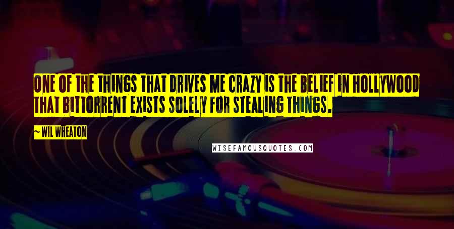 Wil Wheaton Quotes: One of the things that drives me crazy is the belief in Hollywood that bittorrent exists solely for stealing things.