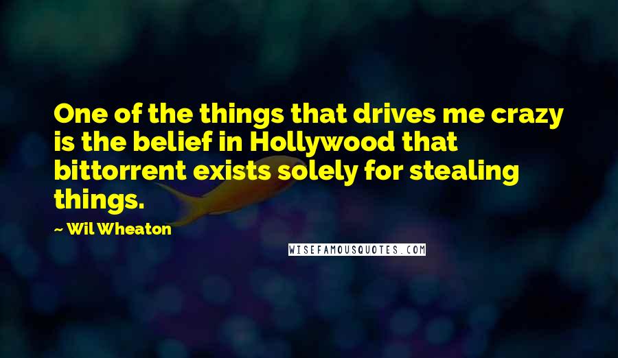 Wil Wheaton Quotes: One of the things that drives me crazy is the belief in Hollywood that bittorrent exists solely for stealing things.