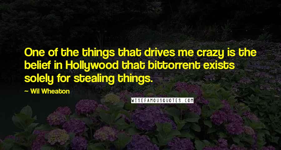 Wil Wheaton Quotes: One of the things that drives me crazy is the belief in Hollywood that bittorrent exists solely for stealing things.