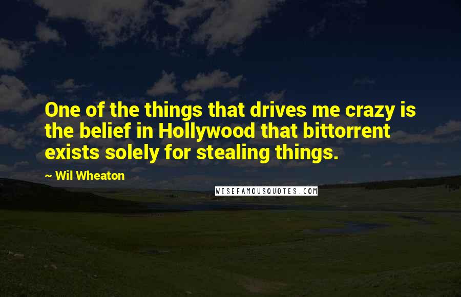 Wil Wheaton Quotes: One of the things that drives me crazy is the belief in Hollywood that bittorrent exists solely for stealing things.