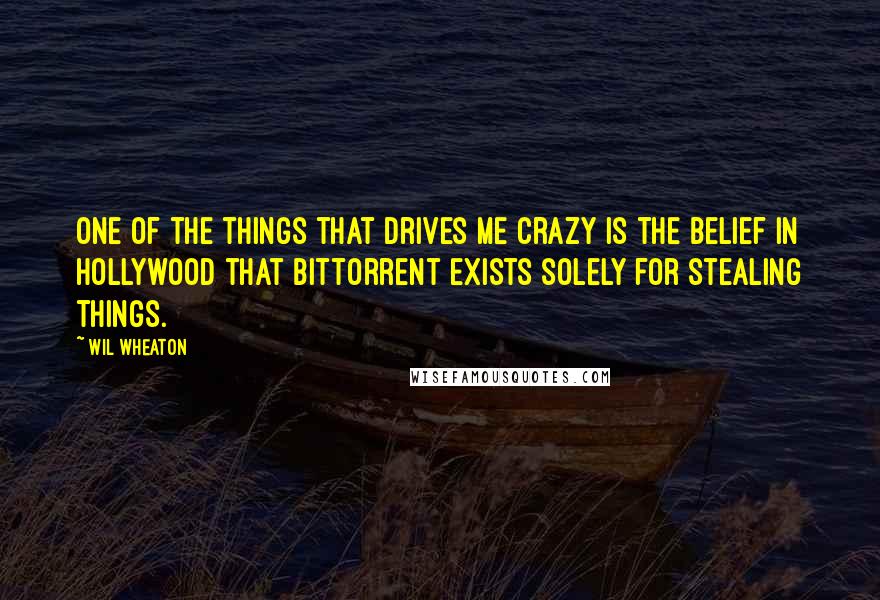 Wil Wheaton Quotes: One of the things that drives me crazy is the belief in Hollywood that bittorrent exists solely for stealing things.