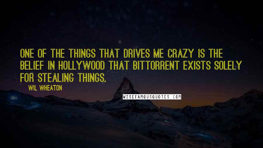 Wil Wheaton Quotes: One of the things that drives me crazy is the belief in Hollywood that bittorrent exists solely for stealing things.