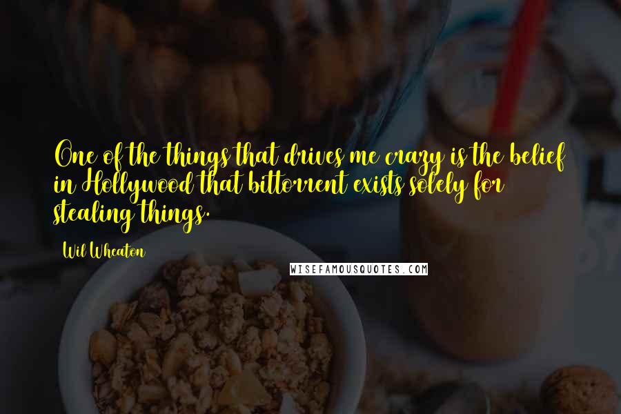 Wil Wheaton Quotes: One of the things that drives me crazy is the belief in Hollywood that bittorrent exists solely for stealing things.