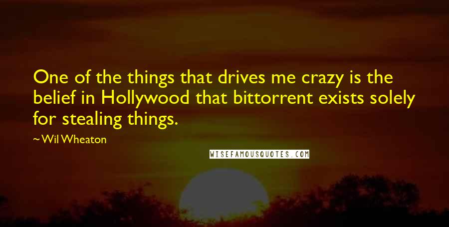 Wil Wheaton Quotes: One of the things that drives me crazy is the belief in Hollywood that bittorrent exists solely for stealing things.