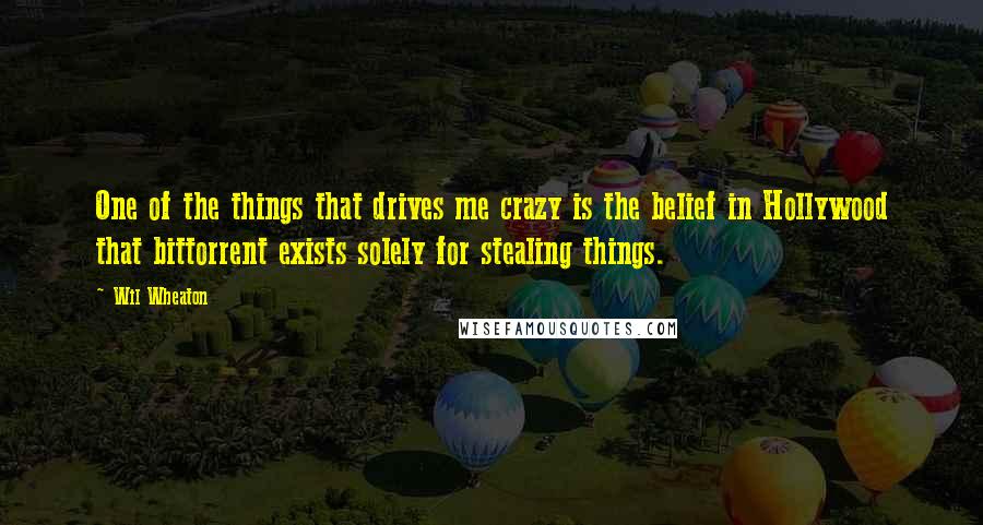 Wil Wheaton Quotes: One of the things that drives me crazy is the belief in Hollywood that bittorrent exists solely for stealing things.