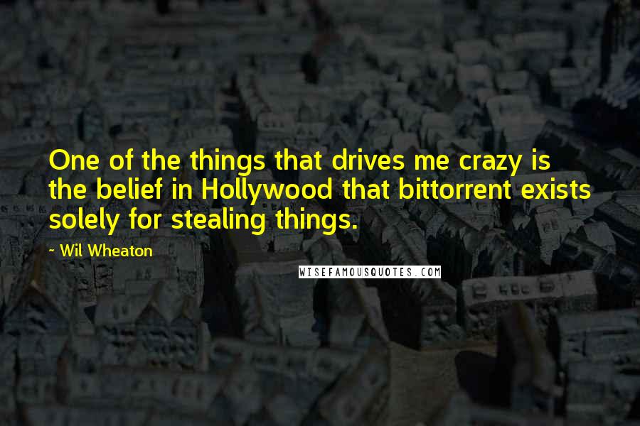 Wil Wheaton Quotes: One of the things that drives me crazy is the belief in Hollywood that bittorrent exists solely for stealing things.