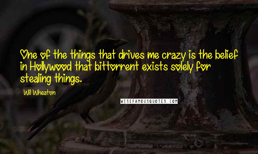 Wil Wheaton Quotes: One of the things that drives me crazy is the belief in Hollywood that bittorrent exists solely for stealing things.