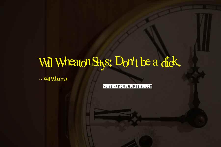 Wil Wheaton Quotes: Wil Wheaton Says: Don't be a dick.