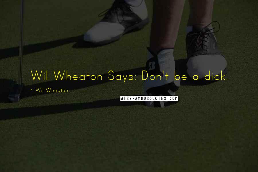 Wil Wheaton Quotes: Wil Wheaton Says: Don't be a dick.