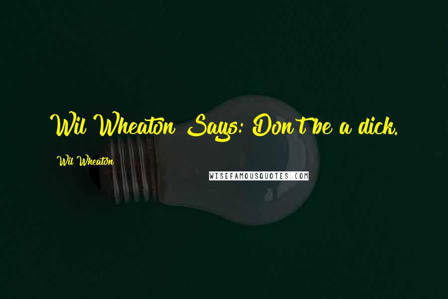 Wil Wheaton Quotes: Wil Wheaton Says: Don't be a dick.