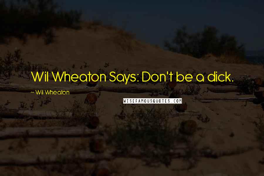 Wil Wheaton Quotes: Wil Wheaton Says: Don't be a dick.