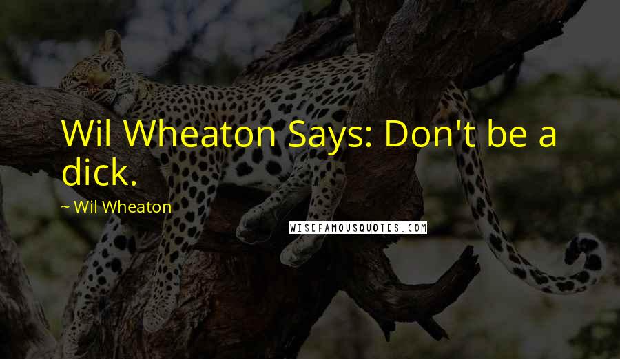 Wil Wheaton Quotes: Wil Wheaton Says: Don't be a dick.