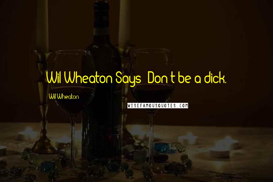 Wil Wheaton Quotes: Wil Wheaton Says: Don't be a dick.