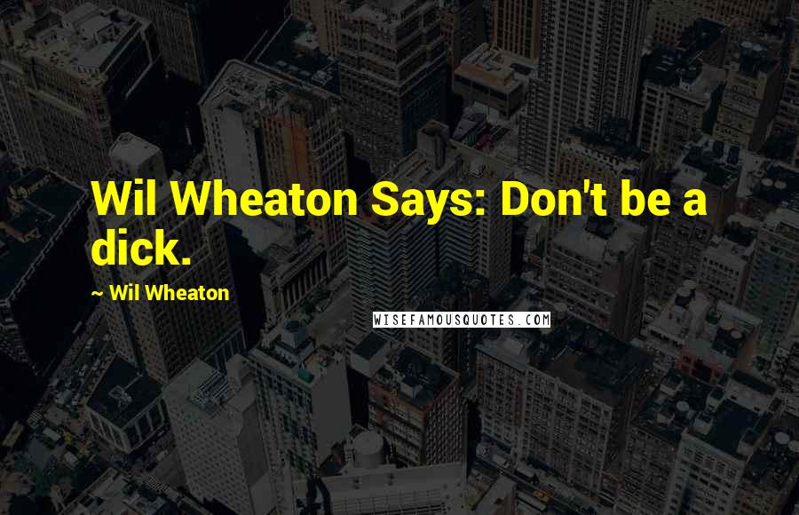 Wil Wheaton Quotes: Wil Wheaton Says: Don't be a dick.